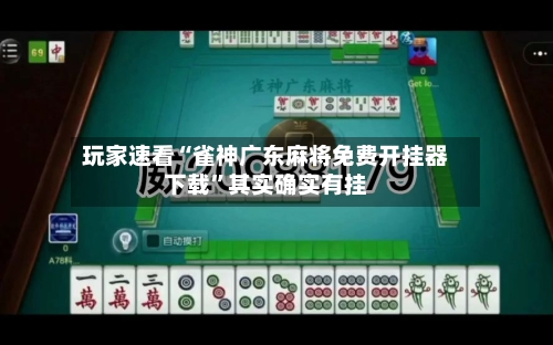 玩家速看“雀神广东麻将免费开挂器下载”其实确实有挂