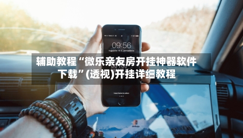 辅助教程“微乐亲友房开挂神器软件下载”(透视)开挂详细教程