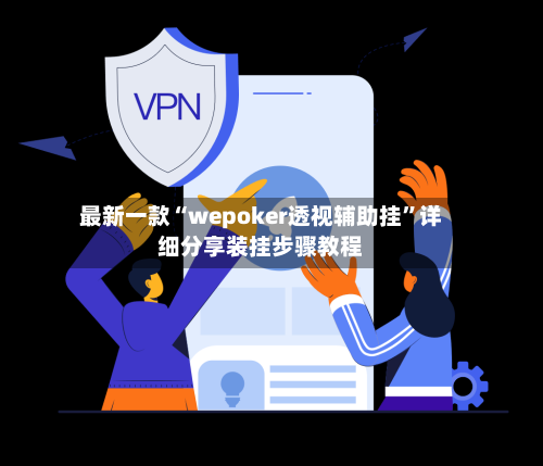 最新一款“wepoker透视辅助挂”详细分享装挂步骤教程