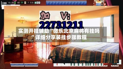 实测开挂辅助“微乐北京麻将有挂吗”详细分享装挂步骤教程