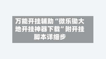 万能开挂辅助“微乐锄大地开挂神器下载”附开挂脚本详细步