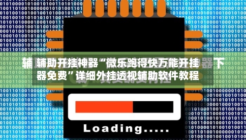 辅助开挂神器“微乐跑得快万能开挂器免费”详细外挂透视辅助软件教程