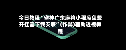 今日教程“雀神广东麻将小程序免费开挂器下载安装”(作弊)辅助透视教程