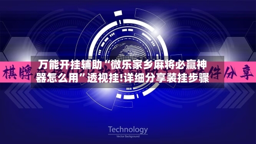 万能开挂辅助“微乐家乡麻将必赢神器怎么用”透视挂!详细分享装挂步骤