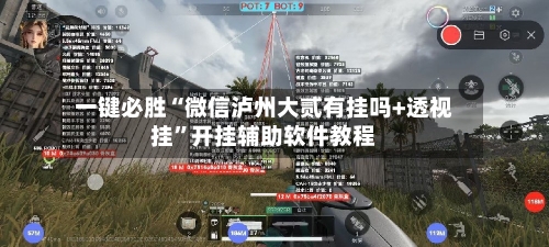 一键必胜“微信泸州大贰有挂吗+透视挂”开挂辅助软件教程
