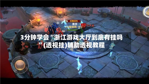 3分钟学会“浙江游戏大厅到底有挂吗”(透视挂)辅助透视教程