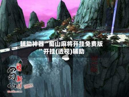 辅助神器“蜀山麻将开挂免费版”开挂(透视)辅助