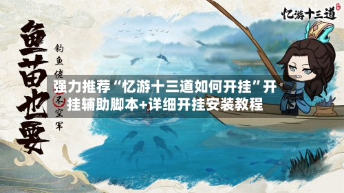 强力推荐“忆游十三道如何开挂”开挂辅助脚本+详细开挂安装教程