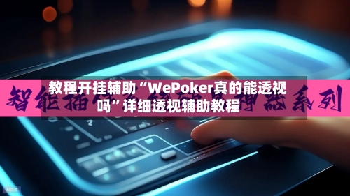 教程开挂辅助“WePoker真的能透视吗”详细透视辅助教程