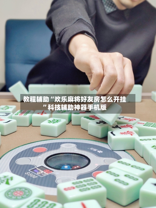 教程辅助“欢乐麻将好友房怎么开挂”科技辅助神器手机版