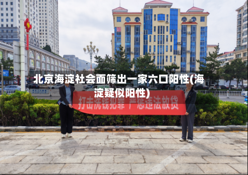 北京海淀社会面筛出一家六口阳性(海淀疑似阳性)