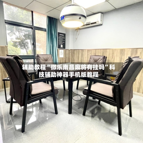 辅助教程“微乐南昌麻将有挂吗”科技辅助神器手机版教程