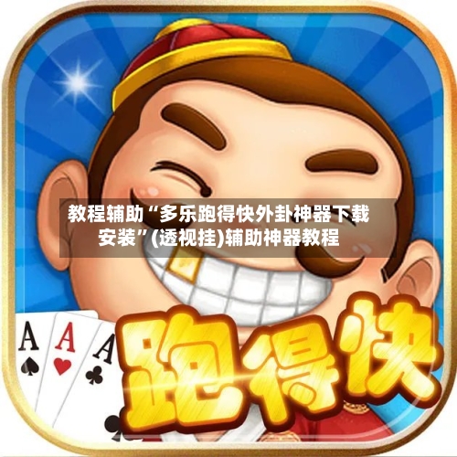 教程辅助“多乐跑得快外卦神器下载安装”(透视挂)辅助神器教程