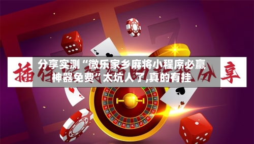 分享实测“微乐家乡麻将小程序必赢神器免费”太坑人了,真的有挂