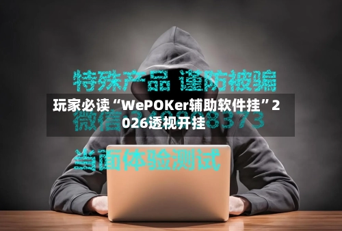 玩家必读“WePOKer辅助软件挂”2026透视开挂