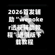 2026首发辅助“wepoker透视辅助教程”通用版下载教程