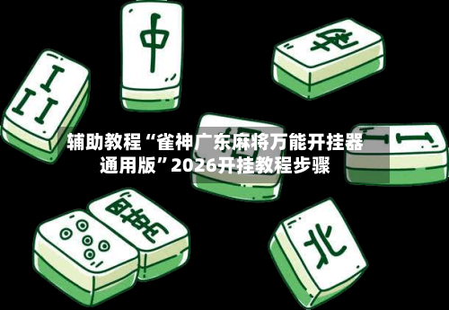 辅助教程“雀神广东麻将万能开挂器通用版”2026开挂教程步骤