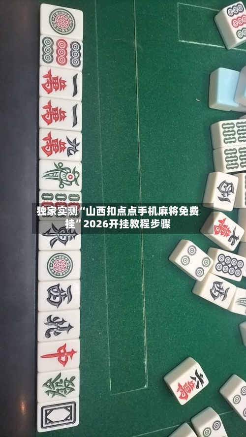 独家实测“山西扣点点手机麻将免费挂”2026开挂教程步骤