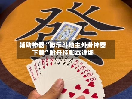 辅助神器“微乐斗地主外卦神器下载”附开挂脚本详细