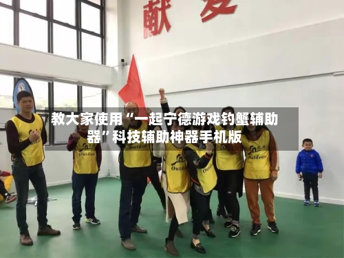 教大家使用“一起宁德游戏钓蟹辅助器”科技辅助神器手机版