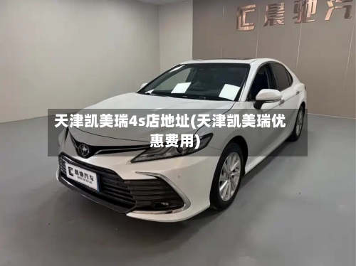 天津凯美瑞4s店地址(天津凯美瑞优惠费用)