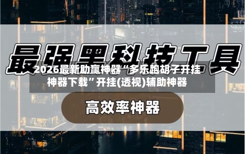 2026最新助赢神器“多乐跑胡子开挂神器下载”开挂(透视)辅助神器