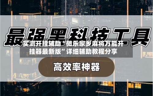 实测开挂辅助“微乐家乡麻将万能开挂器最新版”详细辅助教程分享
