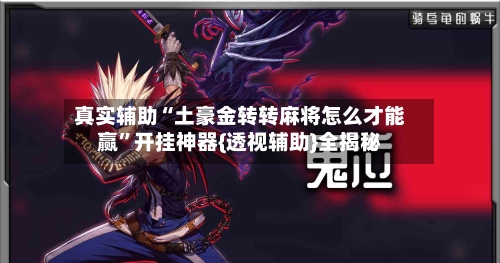 真实辅助“土豪金转转麻将怎么才能赢”开挂神器{透视辅助}全揭秘