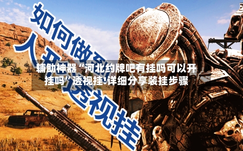 辅助神器“河北约牌吧有挂吗可以开挂吗”透视挂!详细分享装挂步骤