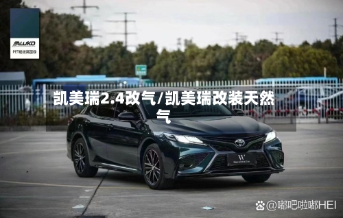 凯美瑞2.4改气/凯美瑞改装天然气