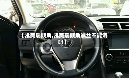 【凯美瑞倾角,凯美瑞倾角螺丝不能调吗】