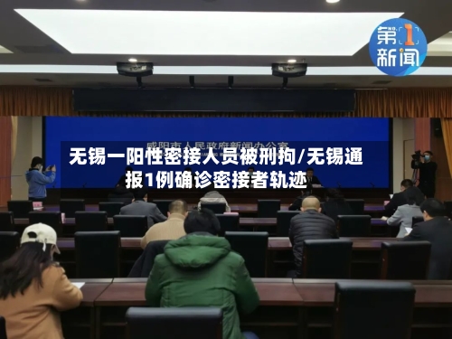 无锡一阳性密接人员被刑拘/无锡通报1例确诊密接者轨迹