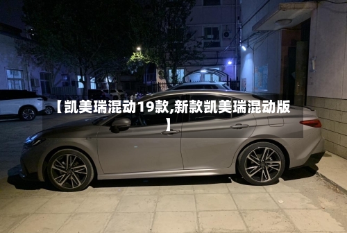 【凯美瑞混动19款,新款凯美瑞混动版】