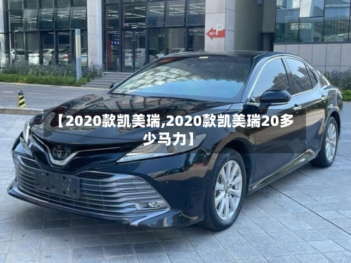【2020款凯美瑞,2020款凯美瑞20多少马力】