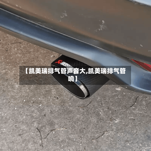 【凯美瑞排气管声音大,凯美瑞排气管响】