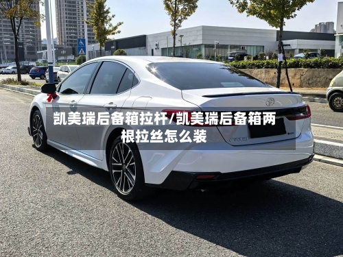 凯美瑞后备箱拉杆/凯美瑞后备箱两根拉丝怎么装
