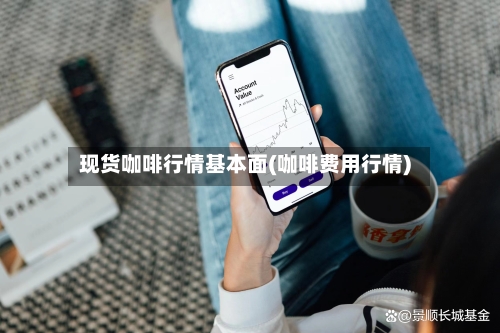 现货咖啡行情基本面(咖啡费用行情)