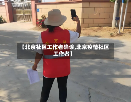 【北京社区工作者确诊,北京疫情社区工作者】
