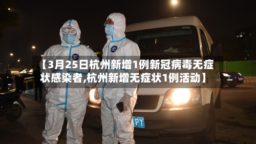 【3月25日杭州新增1例新冠病毒无症状感染者,杭州新增无症状1例活动】