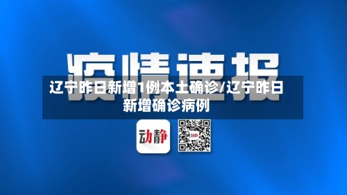 辽宁昨日新增1例本土确诊/辽宁昨日新增确诊病例