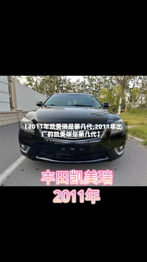 【2011年凯美瑞是第几代,2011年出厂的凯美瑞是第几代】