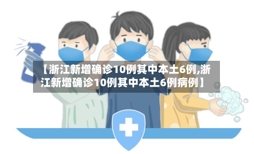 【浙江新增确诊10例其中本土6例,浙江新增确诊10例其中本土6例病例】