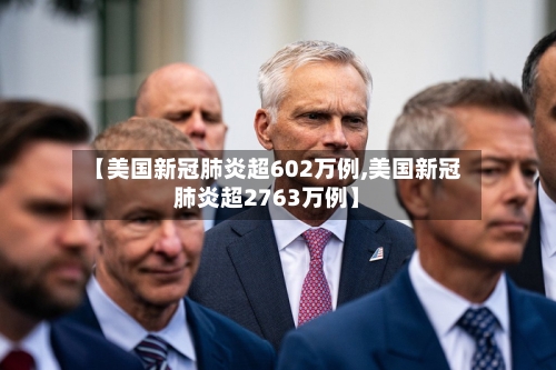 【美国新冠肺炎超602万例,美国新冠肺炎超2763万例】