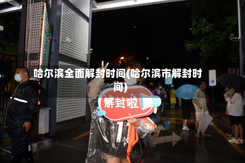 哈尔滨全面解封时间(哈尔滨市解封时间)