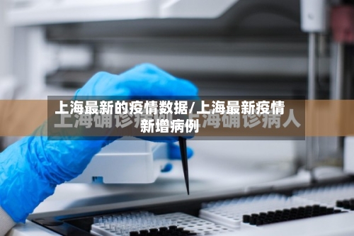 上海最新的疫情数据/上海最新疫情新增病例