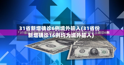 31省新增确诊6例境外输入(31省份新增确诊16例均为境外输入)
