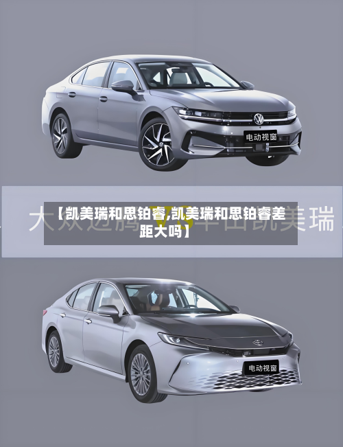 【凯美瑞和思铂睿,凯美瑞和思铂睿差距大吗】