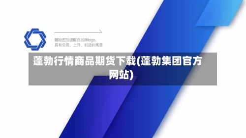 蓬勃行情商品期货下载(蓬勃集团官方网站)