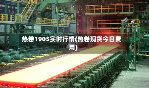 热卷1905实时行情(热卷现货今日费用)
