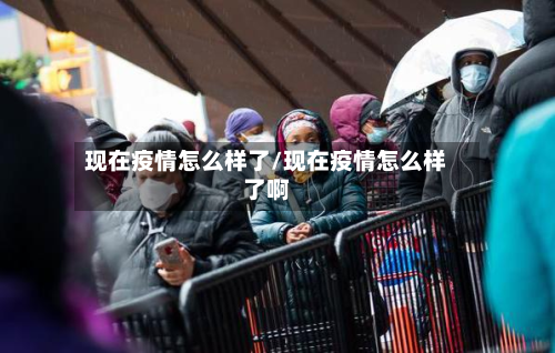 现在疫情怎么样了/现在疫情怎么样了啊